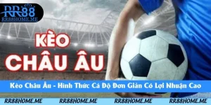 Kèo Châu Âu - Hình Thức Cá Độ Đơn Giản Có Lợi Nhuận Cao 2025 4 kèo châu âu